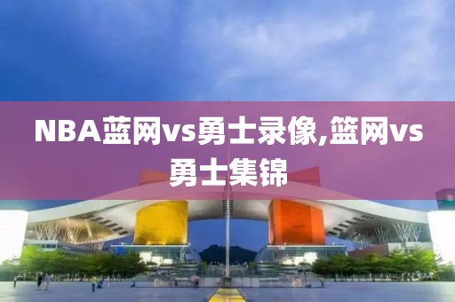 NBA蓝网vs勇士录像,篮网vs勇士集锦