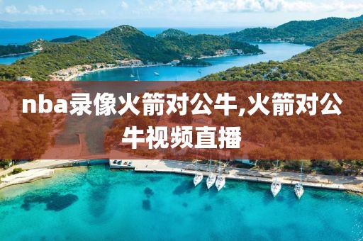 nba录像火箭对公牛,火箭对公牛视频直播