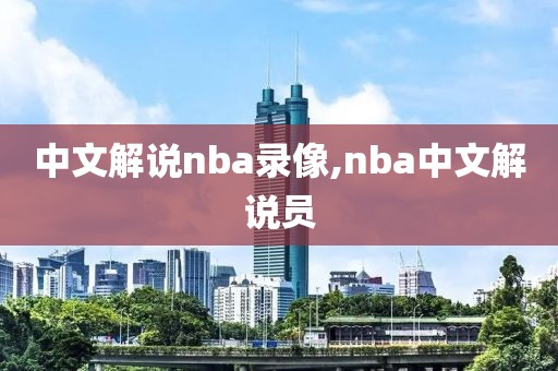中文解说nba录像,nba中文解说员