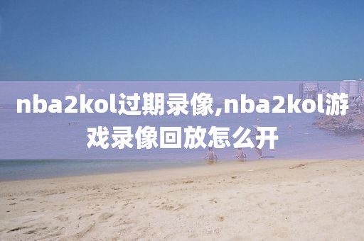 nba2kol过期录像,nba2kol游戏录像回放怎么开