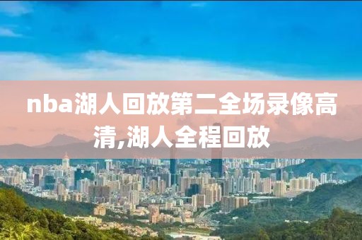 nba湖人回放第二全场录像高清,湖人全程回放