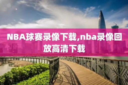 NBA球赛录像下载,nba录像回放高清下载
