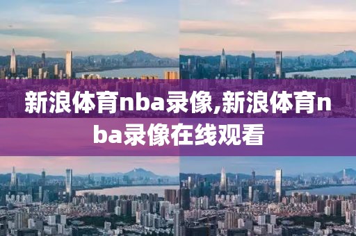 新浪体育nba录像,新浪体育nba录像在线观看