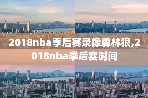 2018nba季后赛录像森林狼,2018nba季后赛时间