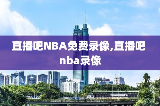 直播吧NBA免费录像,直播吧 nba录像