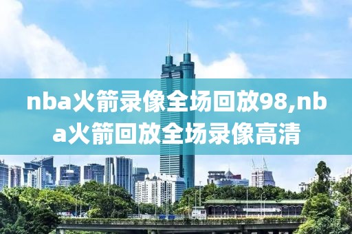 nba火箭录像全场回放98,nba火箭回放全场录像高清