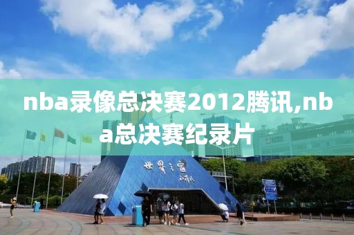 nba录像总决赛2012腾讯,nba总决赛纪录片