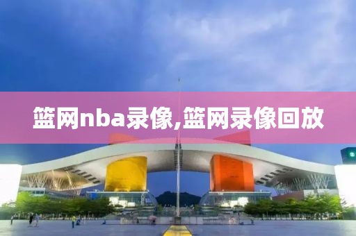 篮网nba录像,篮网录像回放