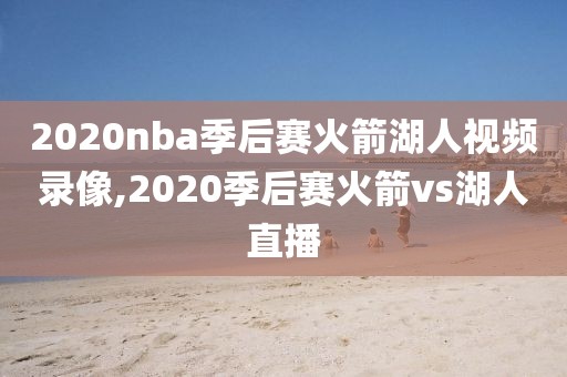 2020nba季后赛火箭湖人视频录像,2020季后赛火箭vs湖人直播