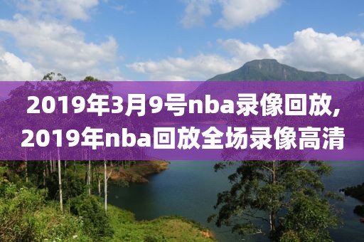 2019年3月9号nba录像回放,2019年nba回放全场录像高清