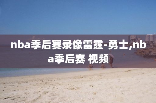 nba季后赛录像雷霆-勇士,nba季后赛 视频