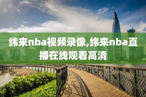 纬来nba视频录像,纬来nba直播在线观看高清