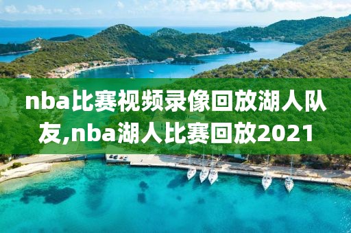 nba比赛视频录像回放湖人队友,nba湖人比赛回放2021