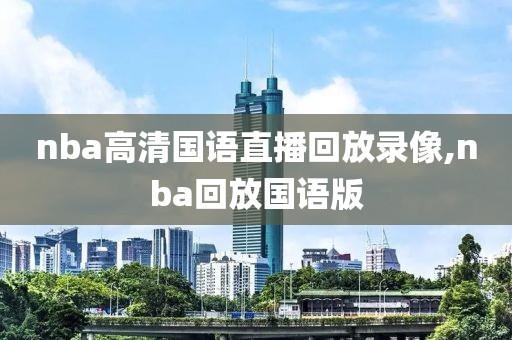 nba高清国语直播回放录像,nba回放国语版