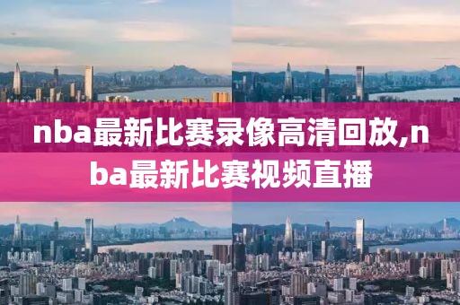 nba最新比赛录像高清回放,nba最新比赛视频直播
