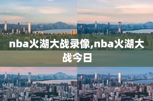 nba火湖大战录像,nba火湖大战今日