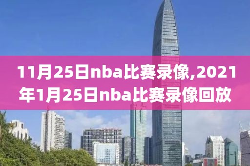 11月25日nba比赛录像,2021年1月25日nba比赛录像回放