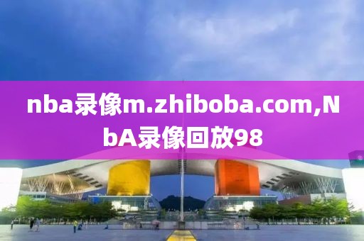 nba录像m.zhiboba.com,NbA录像回放98