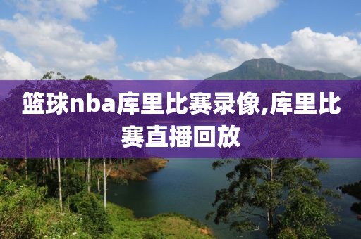 篮球nba库里比赛录像,库里比赛直播回放