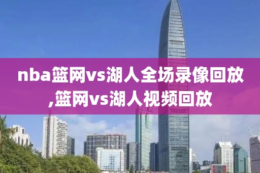 nba篮网vs湖人全场录像回放,篮网vs湖人视频回放