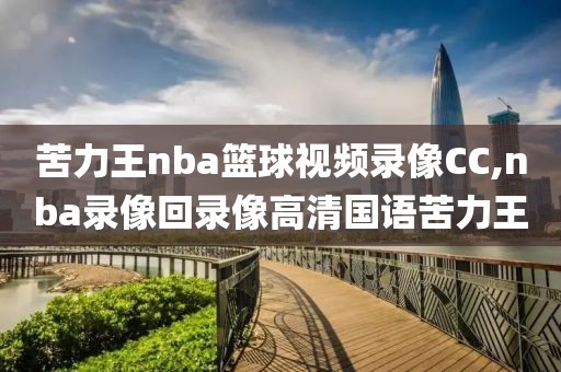 苦力王nba篮球视频录像CC,nba录像回录像高清国语苦力王