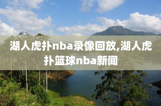 湖人虎扑nba录像回放,湖人虎扑篮球nba新闻