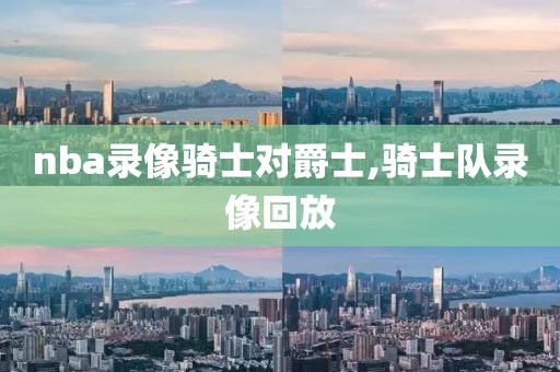 nba录像骑士对爵士,骑士队录像回放