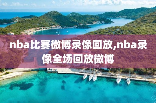 nba比赛微博录像回放,nba录像全场回放微博