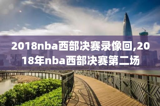 2018nba西部决赛录像回,2018年nba西部决赛第二场