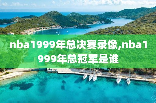 nba1999年总决赛录像,nba1999年总冠军是谁