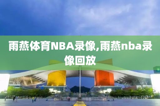 雨燕体育NBA录像,雨燕nba录像回放
