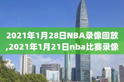 2021年1月28日NBA录像回放,2021年1月21日nba比赛录像