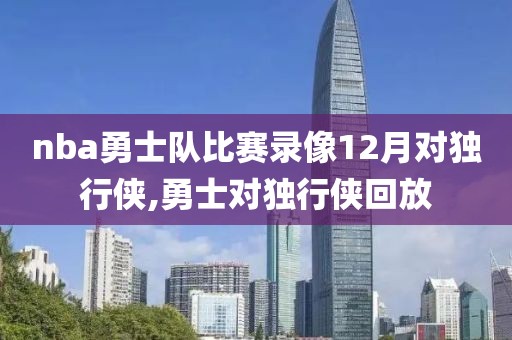 nba勇士队比赛录像12月对独行侠,勇士对独行侠回放