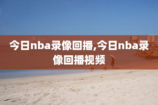今日nba录像回播,今日nba录像回播视频