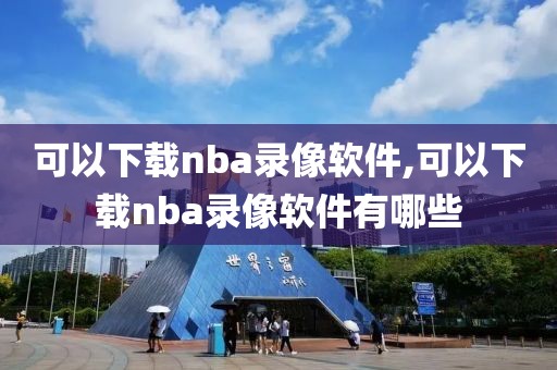 可以下载nba录像软件,可以下载nba录像软件有哪些