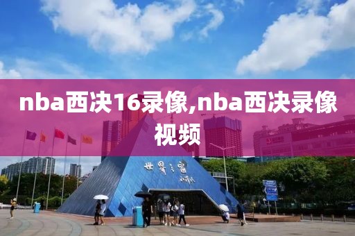 nba西决16录像,nba西决录像视频