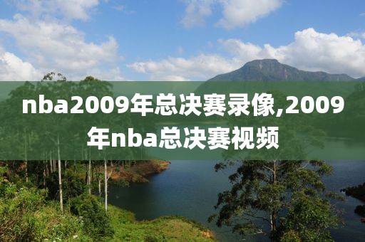 nba2009年总决赛录像,2009年nba总决赛视频