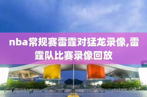 nba常规赛雷霆对猛龙录像,雷霆队比赛录像回放