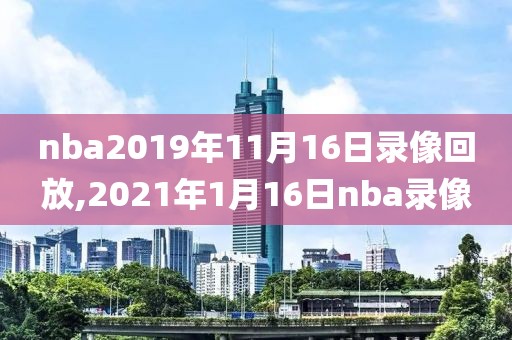 nba2019年11月16日录像回放,2021年1月16日nba录像