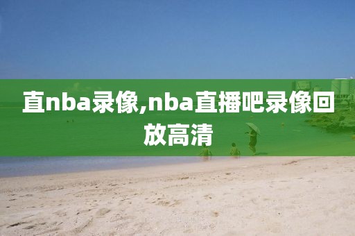 直nba录像,nba直播吧录像回放高清