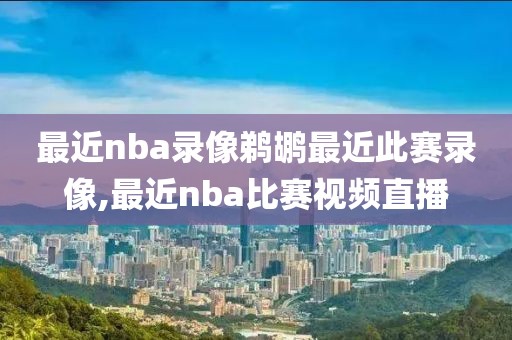 最近nba录像鹈鹕最近此赛录像,最近nba比赛视频直播