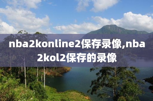 nba2konline2保存录像,nba2kol2保存的录像