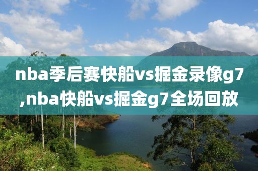 nba季后赛快船vs掘金录像g7,nba快船vs掘金g7全场回放