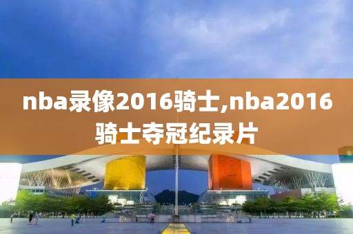 nba录像2016骑士,nba2016骑士夺冠纪录片