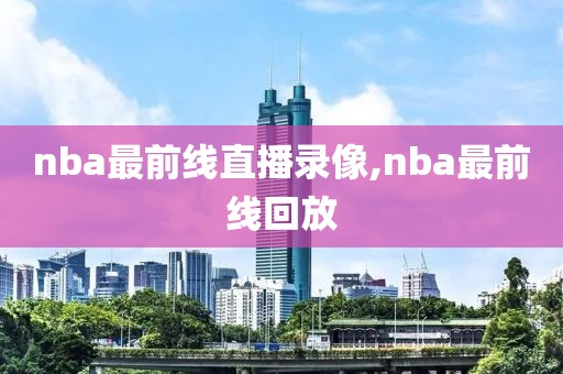 nba最前线直播录像,nba最前线回放