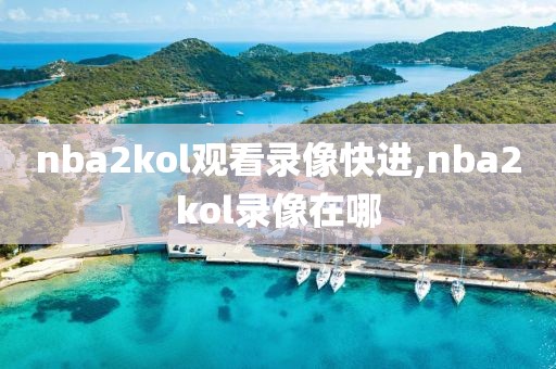 nba2kol观看录像快进,nba2kol录像在哪