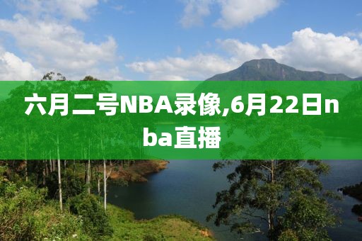 六月二号NBA录像,6月22日nba直播