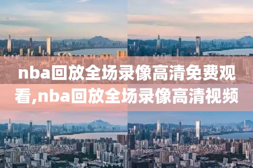 nba回放全场录像高清免费观看,nba回放全场录像高清视频