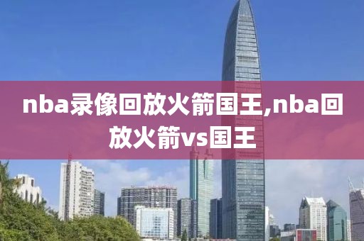nba录像回放火箭国王,nba回放火箭vs国王