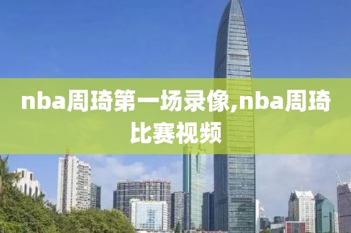 nba周琦第一场录像,nba周琦比赛视频